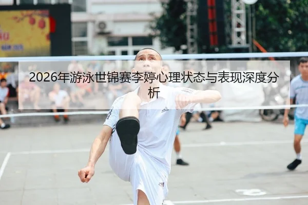 2026年游泳世锦赛李婷心理状态与表现深度分析