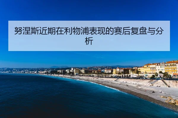 努涅斯近期在利物浦表现的赛后复盘与分析