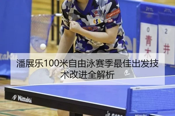 潘展乐100米自由泳赛季最佳出发技术改进全解析