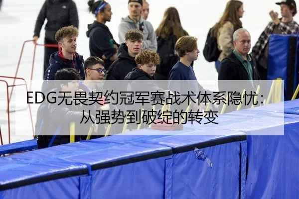 EDG无畏契约冠军赛战术体系隐忧：从强势到破绽的转变