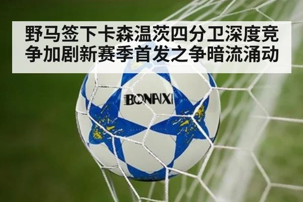 野马签下卡森温茨四分卫深度竞争加剧新赛季首发之争暗流涌动