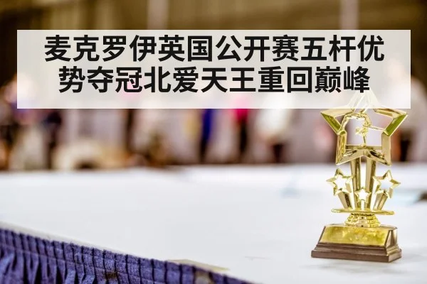 麦克罗伊英国公开赛五杆优势夺冠北爱天王重回巅峰