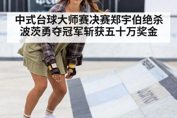 中式台球大师赛决赛郑宇伯绝杀波茨勇夺冠军斩获五十万奖金